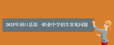 2025年洞口县第一职业中学招生常见问题