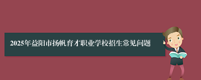 2025年益阳市扬帆育才职业学校招生常见问题