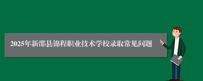 2025年新邵县锦程职业技术学校录取常见问题