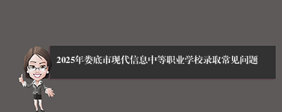 2025年娄底市现代信息中等职业学校录取常见问题