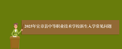 2025年宜章县中等职业技术学校新生入学常见问题
