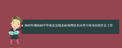 2025年湖南初中毕业读金属表面处理技术应用专业可以找什么工作