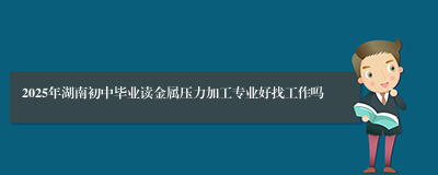 2025年湖南初中毕业读金属压力加工专业好找工作吗