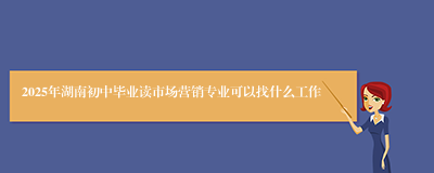 2025年湖南初中毕业读市场营销专业可以找什么工作