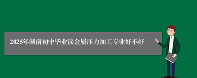 2025年湖南初中毕业读金属压力加工专业好不好