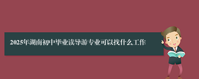 2025年湖南初中毕业读导游专业可以找什么工作