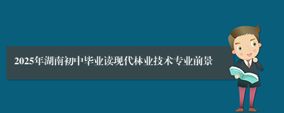 2025年湖南初中毕业读现代林业技术专业前景