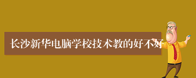 长沙新华电脑学校技术教的好不好