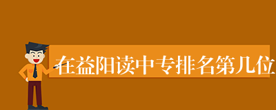 在益阳读中专排名第几位