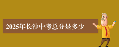 2025年长沙中考总分是多少