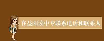 在益阳读中专联系电话和联系人