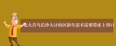 北大青鸟长沙大计校区新生需不需要带床上用口