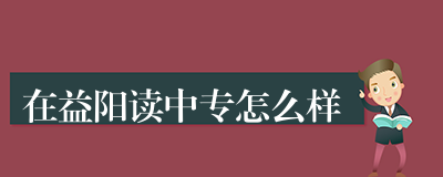 在益阳读中专怎么样