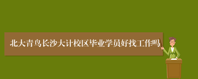北大青鸟长沙大计校区毕业学员好找工作吗