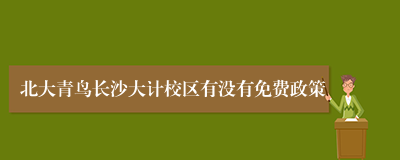 北大青鸟长沙大计校区有没有免费政策