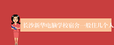 长沙新华电脑学校宿舍一般住几个人