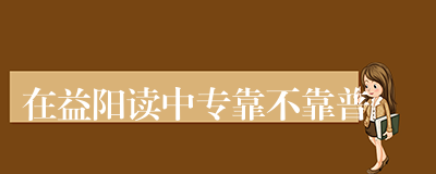 在益阳读中专靠不靠普