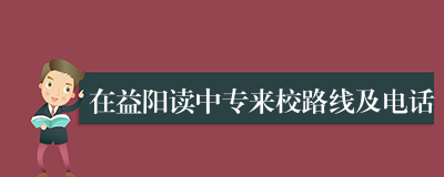 在益阳读中专来校路线及电话