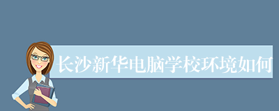 长沙新华电脑学校环境如何