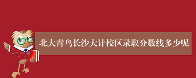北大青鸟长沙大计校区录取分数线多少呢