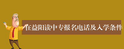 在益阳读中专报名电话及入学条件
