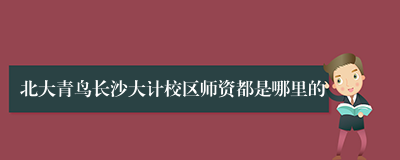 北大青鸟长沙大计校区师资都是哪里的