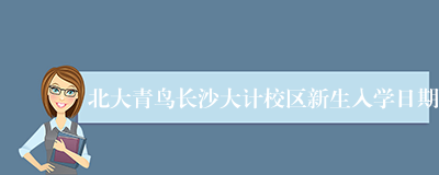 北大青鸟长沙大计校区新生入学日期