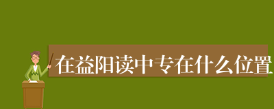在益阳读中专在什么位置