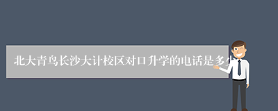 北大青鸟长沙大计校区对口升学的电话是多少