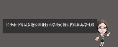 长沙市中等城乡建设职业技术学校的招生代码和办学性质