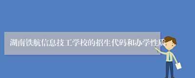 湖南铁航信息技工学校的招生代码和办学性质