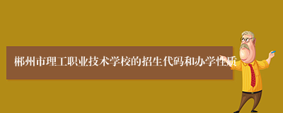 郴州市理工职业技术学校的招生代码和办学性质
