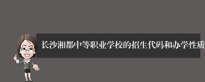 长沙湘都中等职业学校的招生代码和办学性质