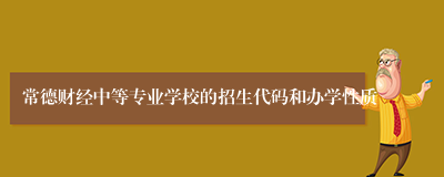 常德财经中等专业学校的招生代码和办学性质