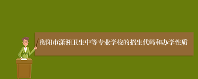 衡阳市潇湘卫生中等专业学校的招生代码和办学性质
