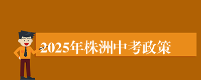 2025年株洲中考政策