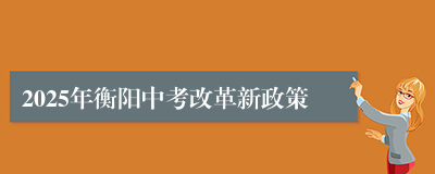 2025年衡阳中考改革新政策