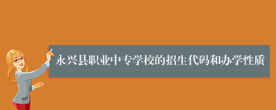 永兴县职业中专学校的招生代码和办学性质