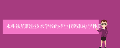 永州铁航职业技术学校的招生代码和办学性质
