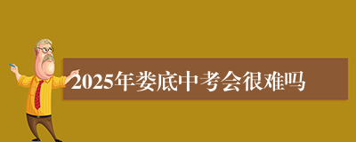 2025年娄底中考会很难吗