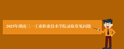 2025年湖南三一工业职业技术学院录取常见问题