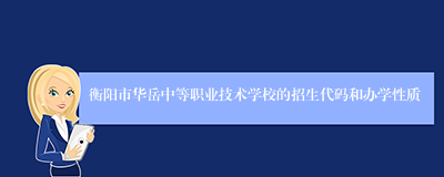 衡阳市华岳中等职业技术学校的招生代码和办学性质
