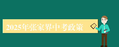 2025年张家界中考政策