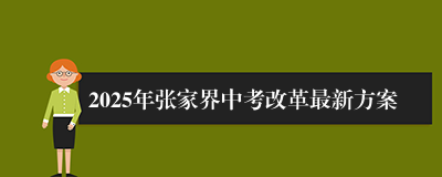 2025年张家界中考改革最新方案