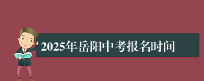 2025年岳阳中考报名时间