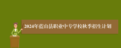 2024年蓝山县职业中专学校秋季招生计划
