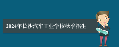 2024年长沙汽车工业学校秋季招生