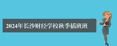 2024年长沙财经学校秋季插班班