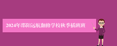 2024年邵阳远航翻修学校秋季插班班
