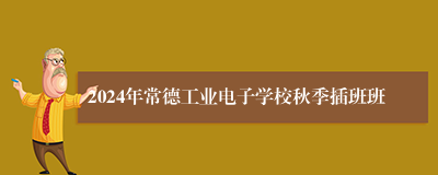 2024年常德工业电子学校秋季插班班